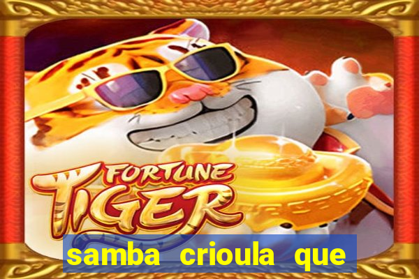 samba crioula que vem da bahia